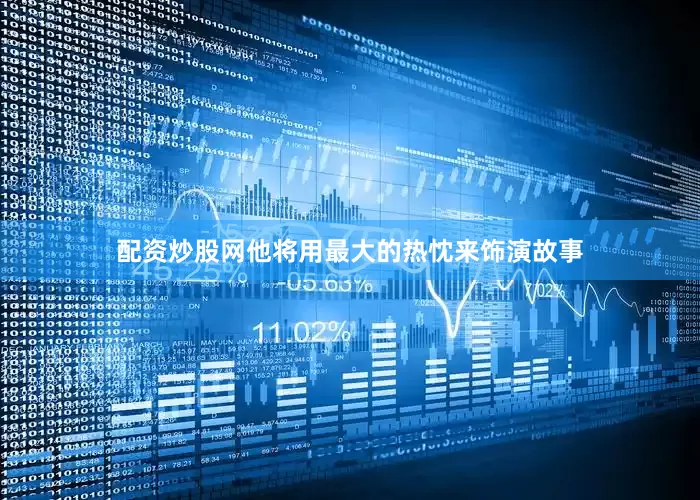 配资炒股网他将用最大的热忱来饰演故事