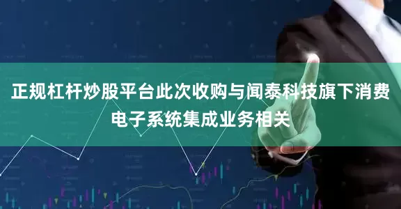 正规杠杆炒股平台此次收购与闻泰科技旗下消费电子系统集成业务相关