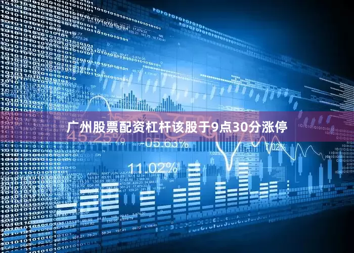 广州股票配资杠杆该股于9点30分涨停