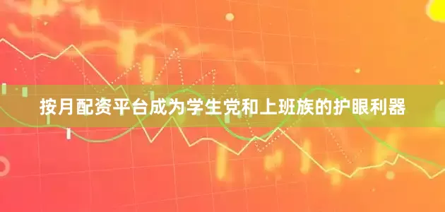按月配资平台成为学生党和上班族的护眼利器