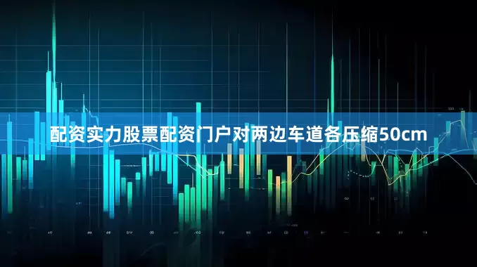 配资实力股票配资门户对两边车道各压缩50cm