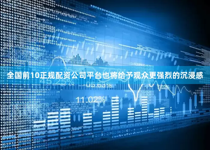 全国前10正规配资公司平台也将给予观众更强烈的沉浸感