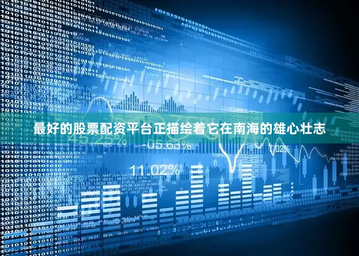 最好的股票配资平台正描绘着它在南海的雄心壮志