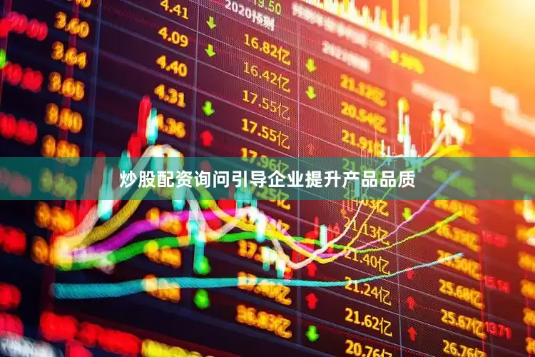 炒股配资询问引导企业提升产品品质