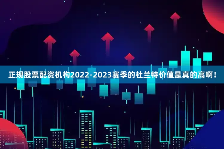 正规股票配资机构2022-2023赛季的杜兰特价值是真的高啊！