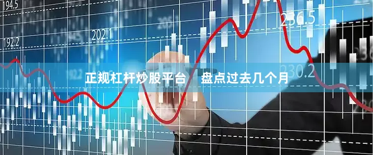 正规杠杆炒股平台    盘点过去几个月