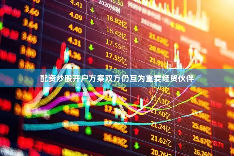 配资炒股开户方案双方仍互为重要经贸伙伴