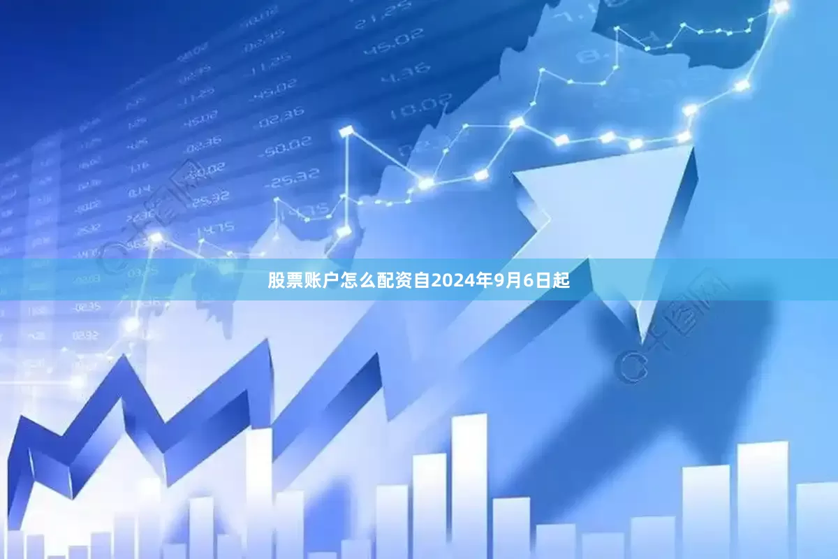 股票账户怎么配资自2024年9月6日起