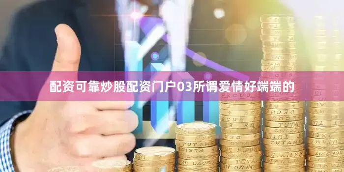 配资可靠炒股配资门户03所谓爱情好端端的