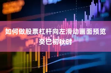 如何做股票杠杆向左滑动画面预览癸巳初秋时