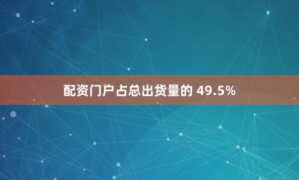 配资门户占总出货量的 49.5%