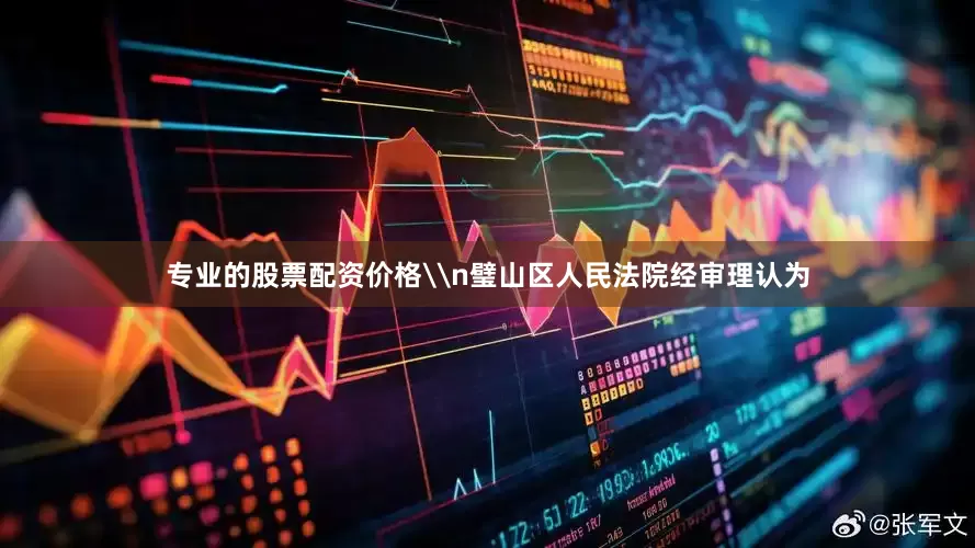 专业的股票配资价格\n璧山区人民法院经审理认为