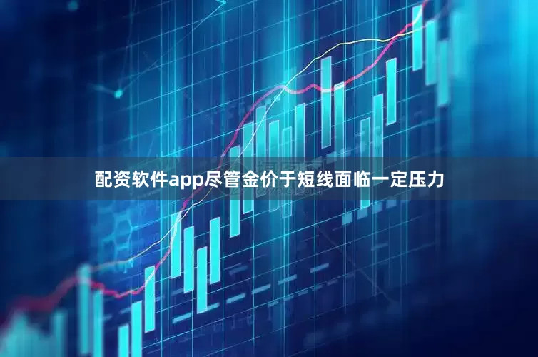 配资软件app尽管金价于短线面临一定压力