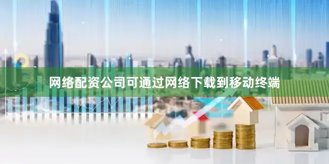 网络配资公司可通过网络下载到移动终端